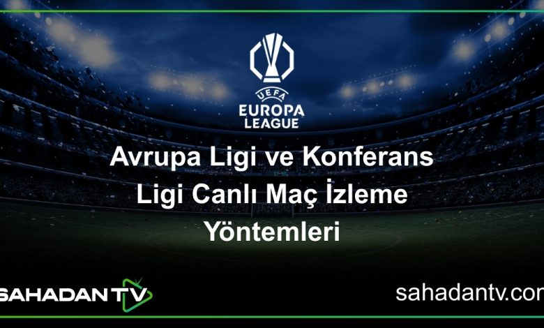 Avrupa Ligi ve Konferans Ligi Canlı Maç İzleme YöntemleriLigi Canlı Maç İzle – HD Yayın Rehberi