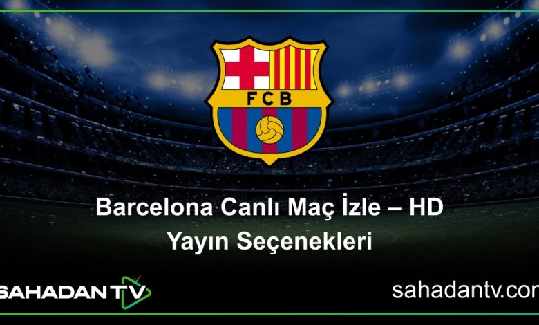 Barcelona Canlı Maç İzle – HD Yayın Seçenekleri
