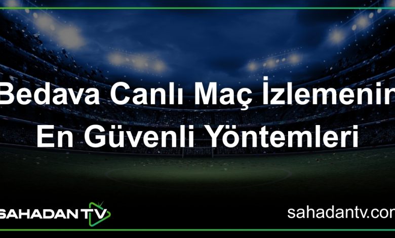 Bedava Canlı Maç İzlemenin En Güvenli Yöntemleri