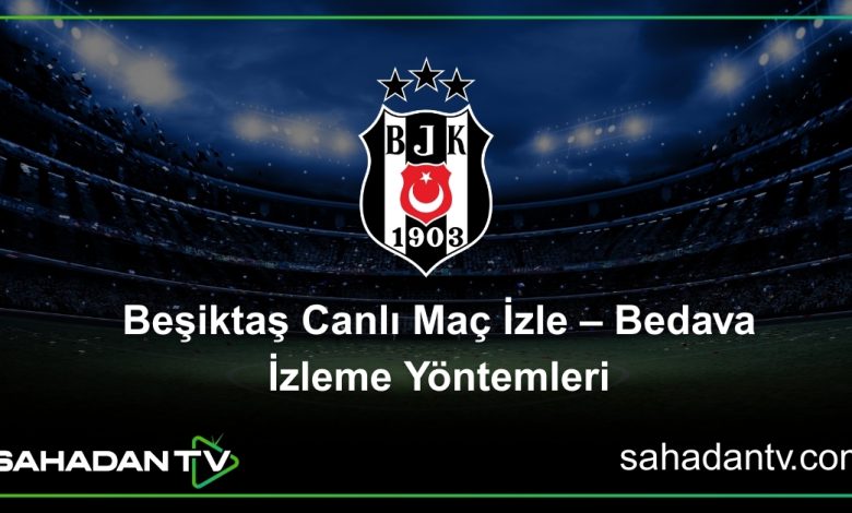 Beşiktaş Canlı Maç İzle – Bedava İzleme Yöntemleri