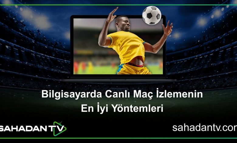 Bilgisayarda Canlı Maç İzlemenin En İyi Yöntemleri