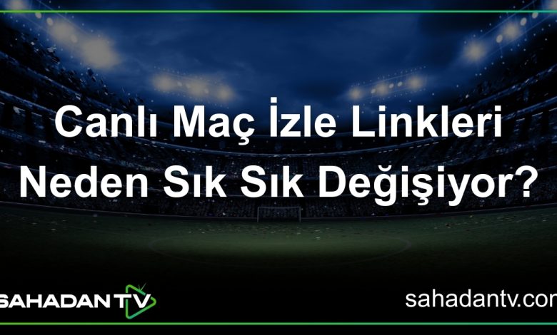 Canlı Maç İzle Linkleri Neden Sık Sık Değişiyor