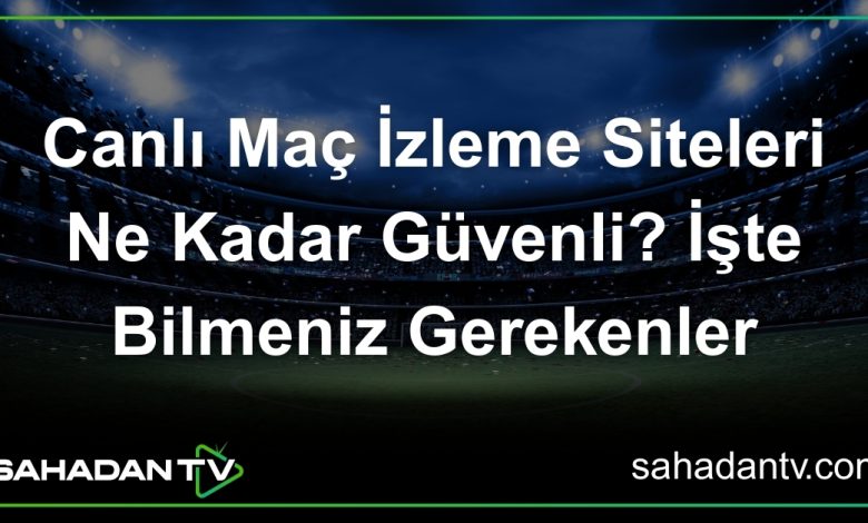 Canlı Maç İzleme Siteleri Ne Kadar Güvenli_ İşte Bilmeniz Gerekenler