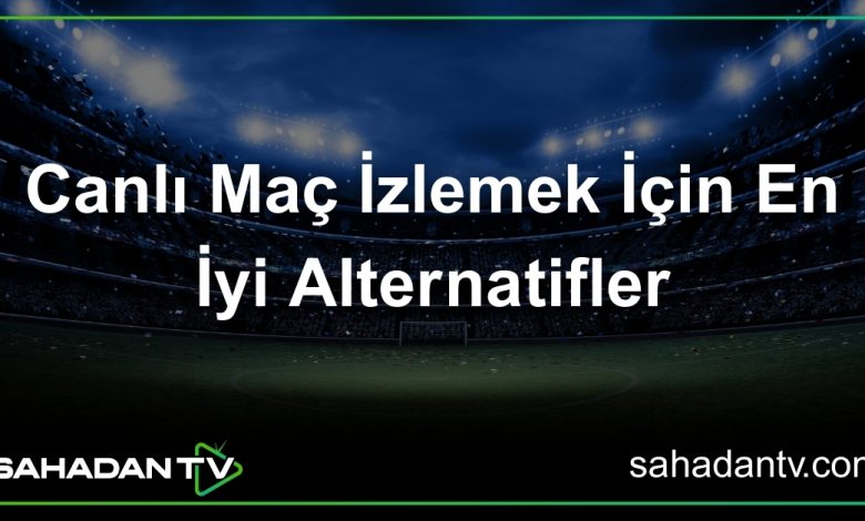 Canlı Maç İzlemek İçin En İyi Alternatifler
