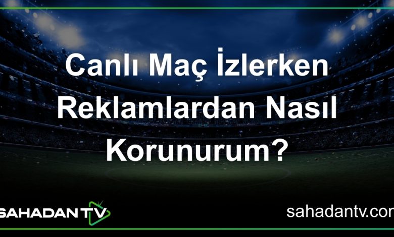 Canlı Maç İzlerken Reklamlardan Nasıl Korunurum