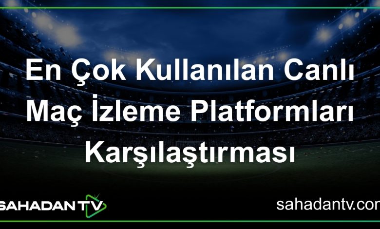 En Çok Kullanılan Canlı Maç İzleme Platformları Karşılaştırması