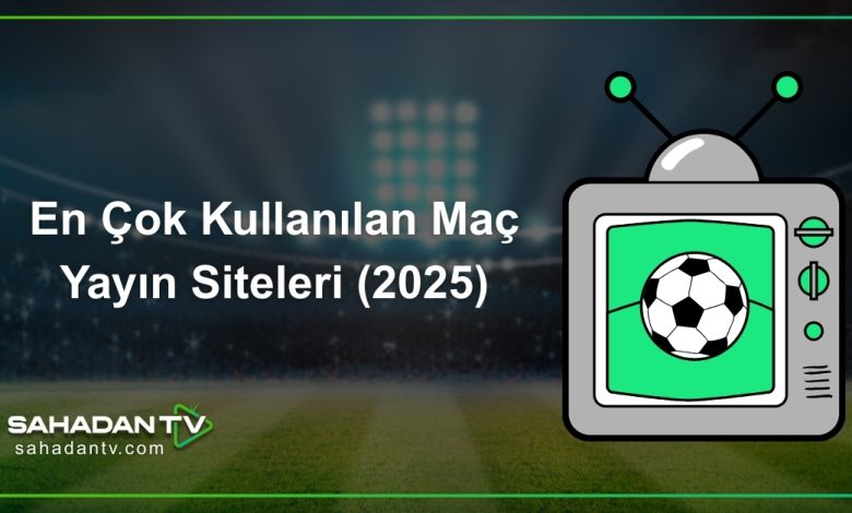En Çok Kullanılan Maç Yayın Siteleri (2025)