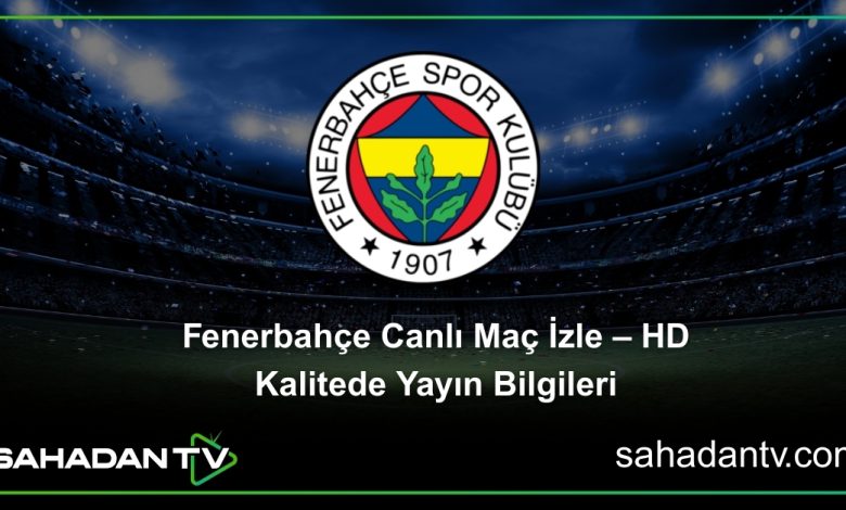 Fenerbahçe Canlı Maç İzle – HD Kalitede Yayın Bilgileri