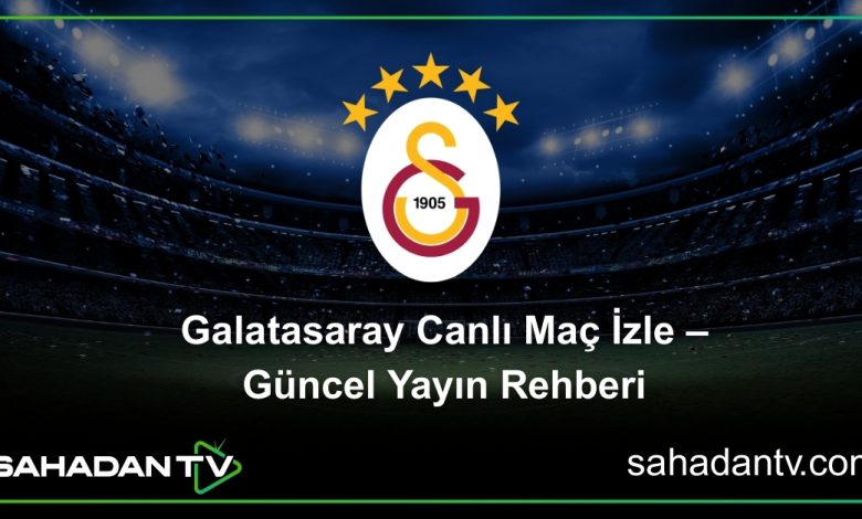 Galatasaray Canlı Maç İzle – Güncel Yayın Rehberi