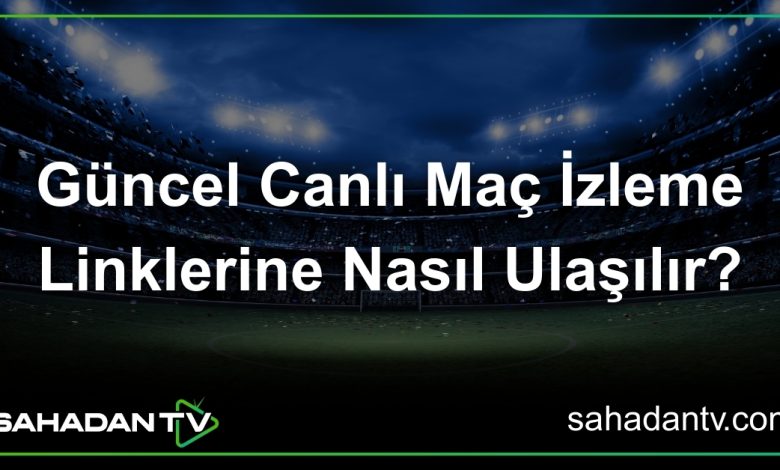 Güncel Canlı Maç İzleme Linklerine Nasıl Ulaşılır