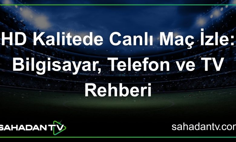 HD Kalitede Canlı Maç İzle_ Bilgisayar, Telefon ve TV Rehberi