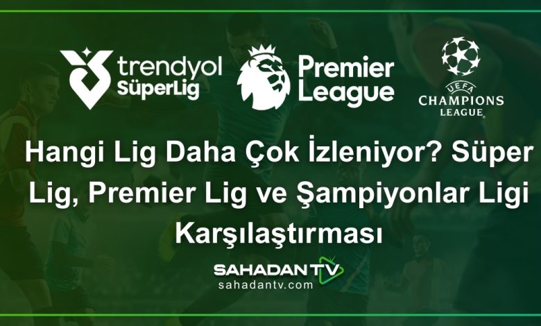 Hangi Lig Daha Çok İzleniyor? Süper Lig, Premier Lig ve Şampiyonlar Ligi Karşılaştırması