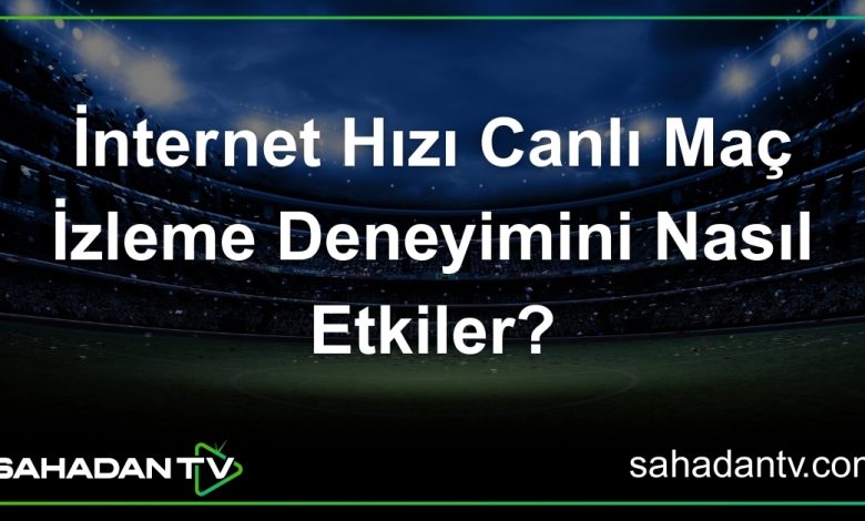 İnternet Hızı Canlı Maç İzleme Deneyimini Nasıl Etkiler