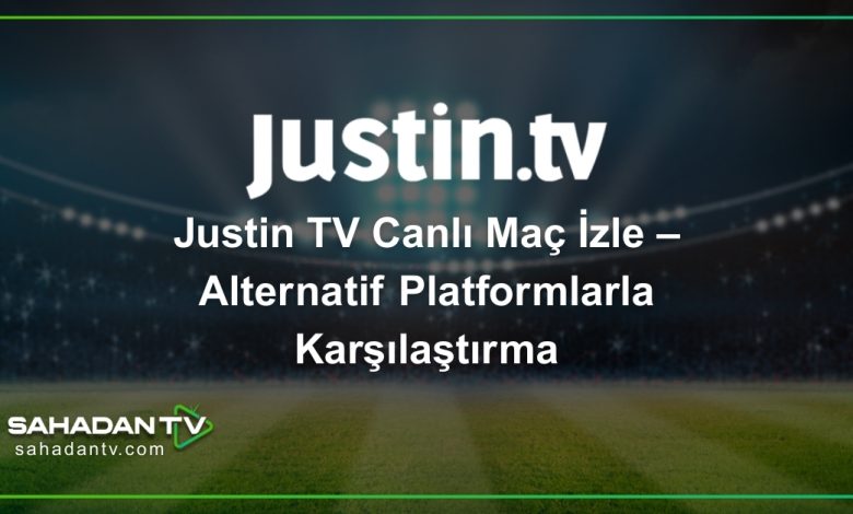 Justin TV Canlı Maç İzle – Alternatif Platformlarla Karşılaştırma