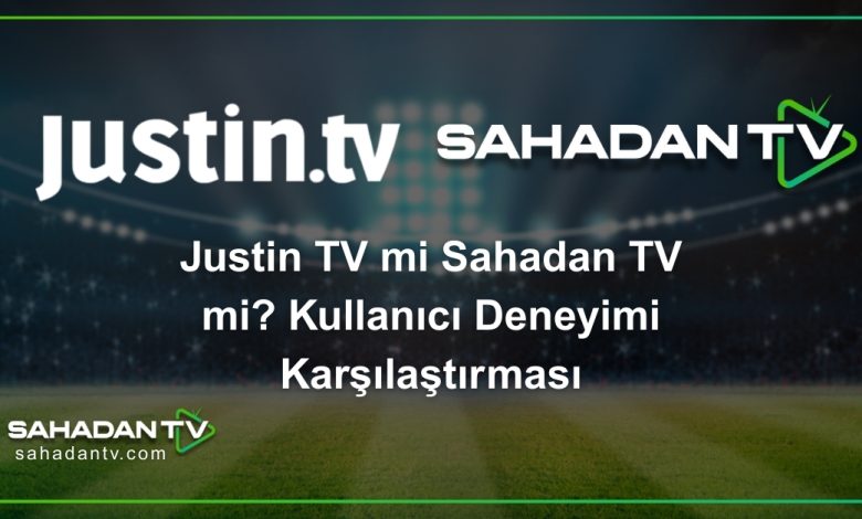 Justin TV mi Sahadan TV mi? Kullanıcı Deneyimi Karşılaştırması