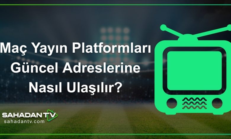 Maç Yayın Platformları Güncel Adreslerine Nasıl Ulaşılır