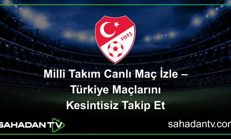 Milli Takım Canlı Maç İzle – Türkiye Maçlarını Kesintisiz Takip Et