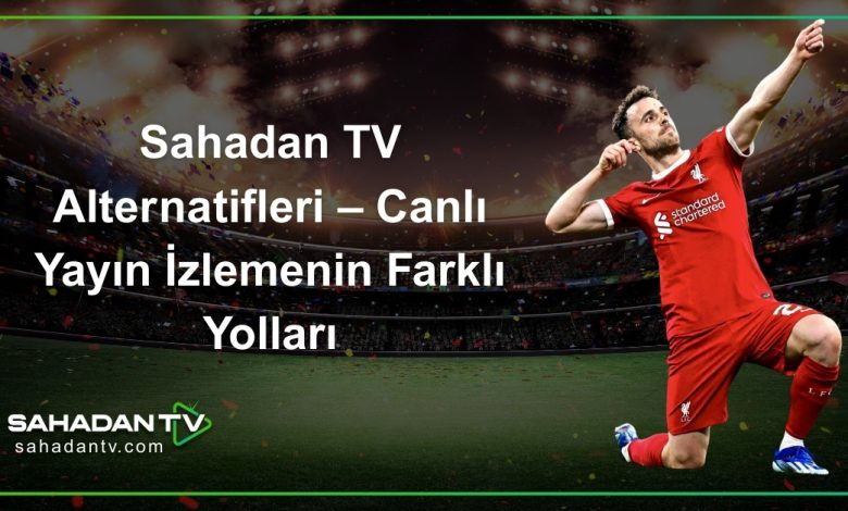 Sahadan TV Alternatifleri – Canlı Yayın İzlemenin Farklı Yolları
