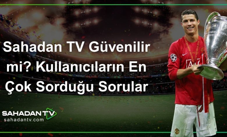 Sahadan TV Güvenilir mi_ Kullanıcıların En Çok Sorduğu Sorular