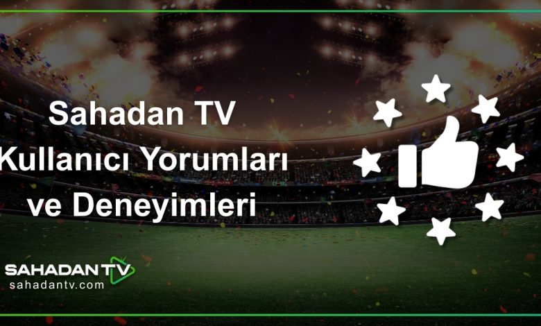 Sahadan TV Kullanıcı Yorumları ve Deneyimleri