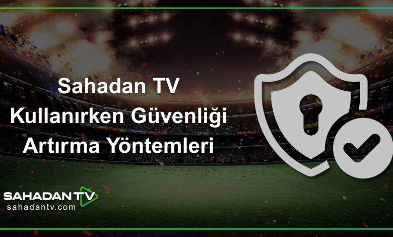 Sahadan TV Kullanırken Güvenliği Artırma Yöntemleri