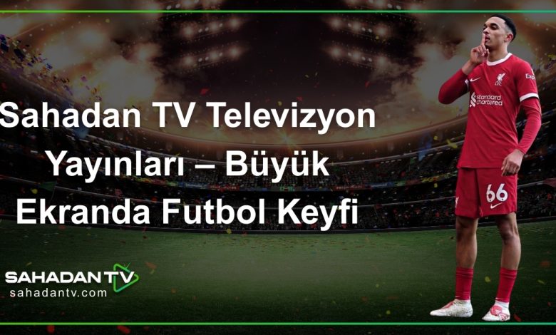 Sahadan TV Televizyon Yayınları – Büyük Ekranda Futbol Keyfi