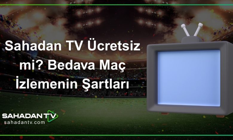 Sahadan TV Ücretsiz mi_ Bedava Maç İzlemenin Şartları