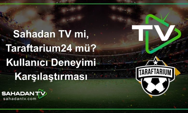 Sahadan TV mi, Taraftarium24 mü_ Kullanıcı Deneyimi Karşılaştırması