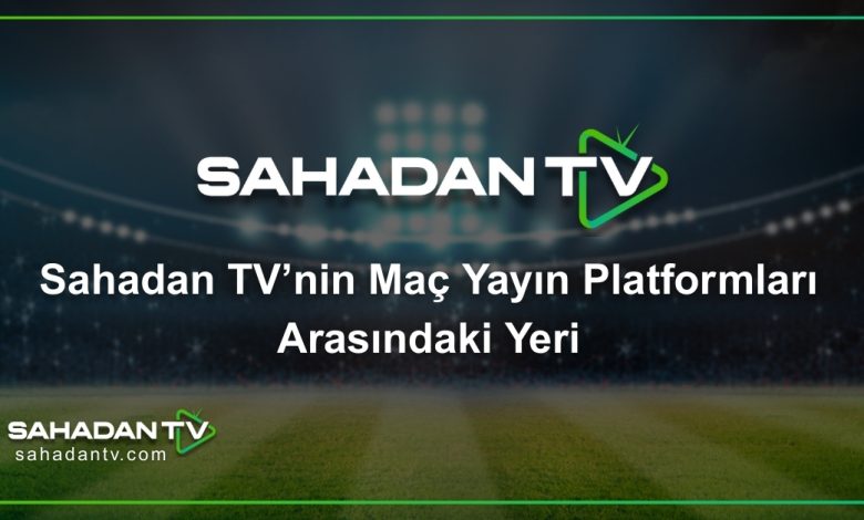 Sahadan TV’nin Maç Yayın Platformları Arasındaki Yeri