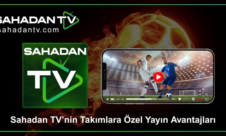 Sahadan TV’nin Takımlara Özel Yayın Avantajları