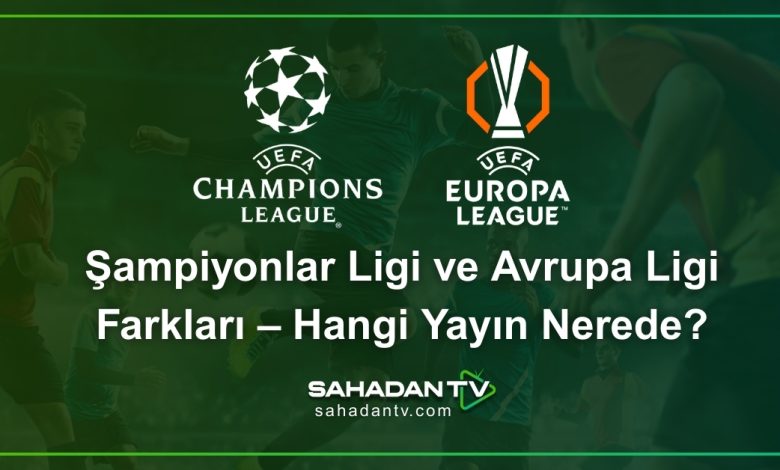 Şampiyonlar Ligi ve Avrupa Ligi Farkları – Hangi Yayın Nerede