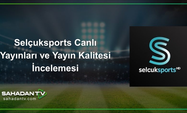 Selçuksports Canlı Yayınları ve Yayın Kalitesi İncelemesi