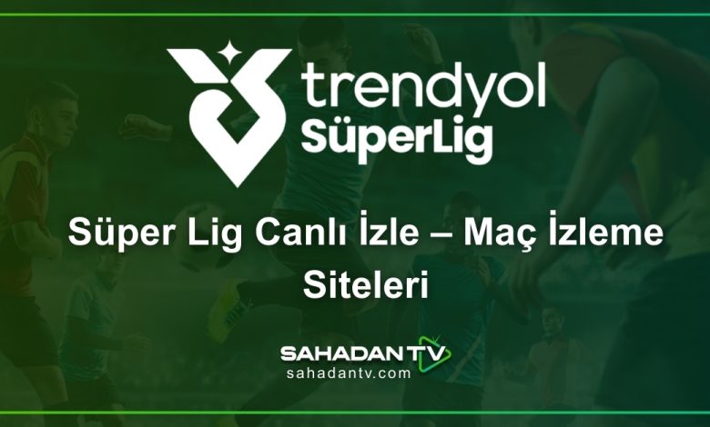 Süper Lig Canlı İzle – Maç İzleme Siteleri