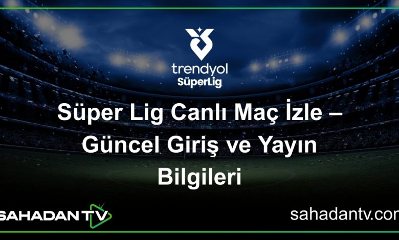 Süper Lig Canlı Maç İzle – Güncel Giriş ve Yayın Bilgileri
