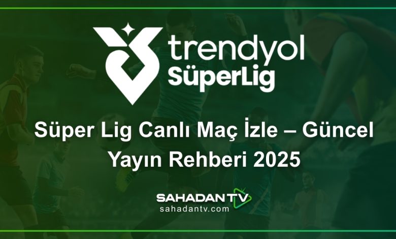 Süper Lig Canlı Maç İzle – Güncel Yayın Rehberi 2025