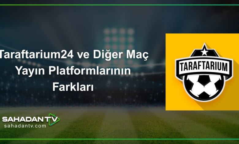 Taraftarium24 ve Diğer Maç Yayın Platformlarının Farkları
