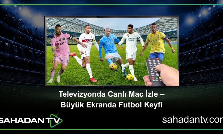 Televizyonda Canlı Maç İzle – Büyük Ekranda Futbol Keyfi