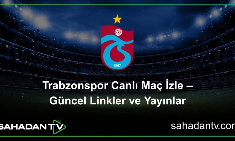 Trabzonspor Canlı Maç İzle – Güncel Linkler ve Yayınlar
