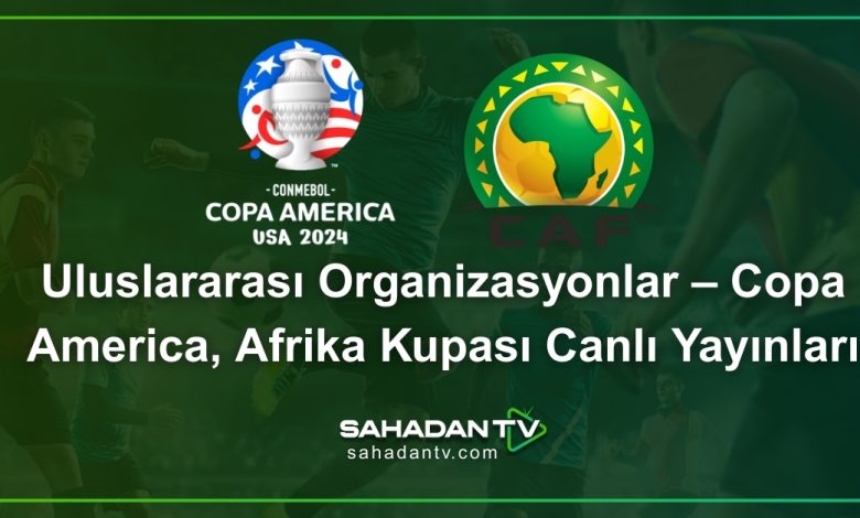 Uluslararası Organizasyonlar – Copa America, Afrika Kupası Canlı Yayınları