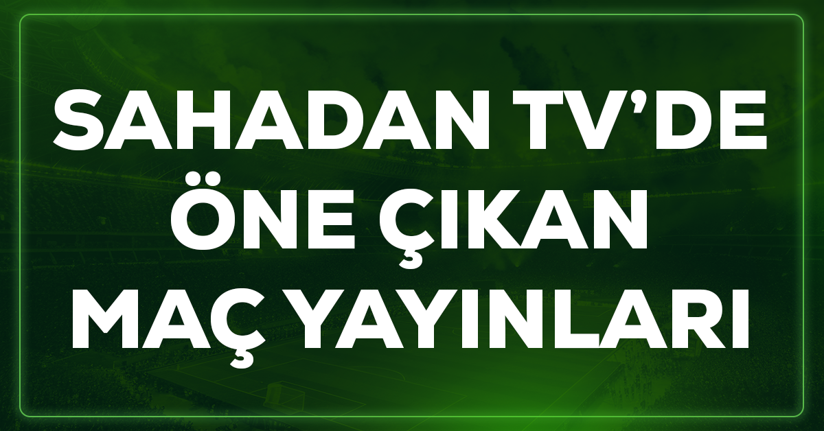 Sahadan TV'de öne çıkan maç yayınları